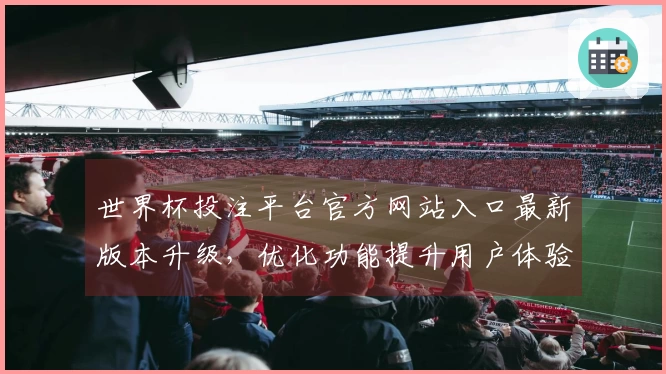 世界杯投注平台官方网站入口最新版本升级，优化功能提升用户体验！