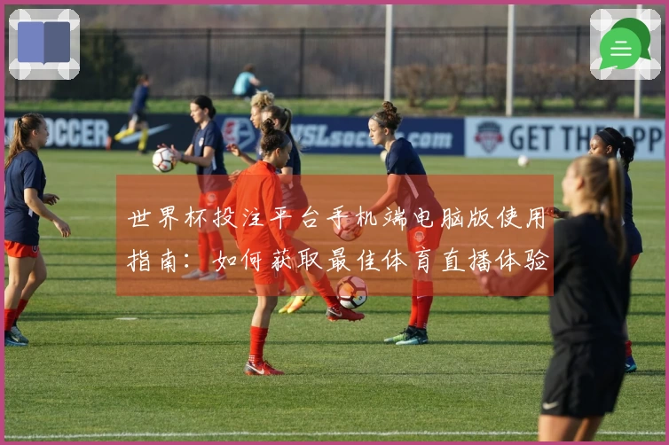 世界杯投注平台手机端电脑版使用指南：如何获取最佳体育直播体验