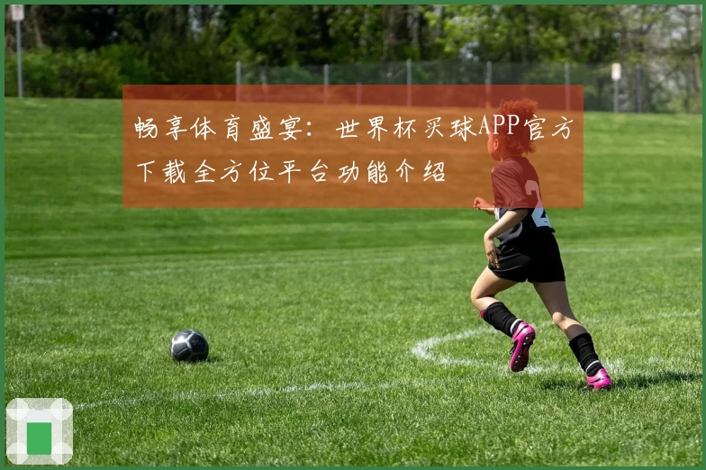 畅享体育盛宴：世界杯买球APP官方下载全方位平台功能介绍